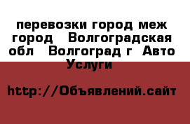 перевозки город меж город - Волгоградская обл., Волгоград г. Авто » Услуги   
